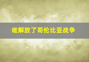 谁解放了哥伦比亚战争