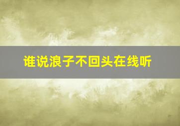 谁说浪子不回头在线听