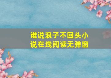 谁说浪子不回头小说在线阅读无弹窗