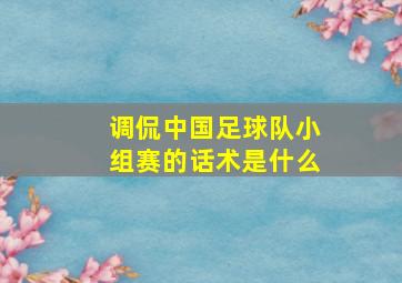 调侃中国足球队小组赛的话术是什么