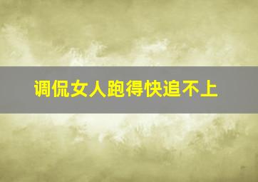 调侃女人跑得快追不上