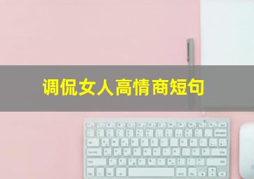 调侃女人高情商短句