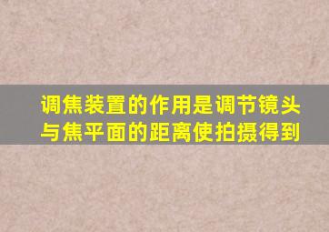 调焦装置的作用是调节镜头与焦平面的距离使拍摄得到