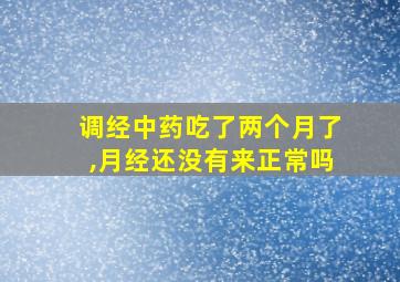 调经中药吃了两个月了,月经还没有来正常吗