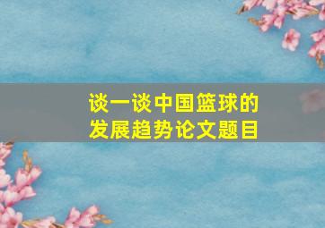 谈一谈中国篮球的发展趋势论文题目