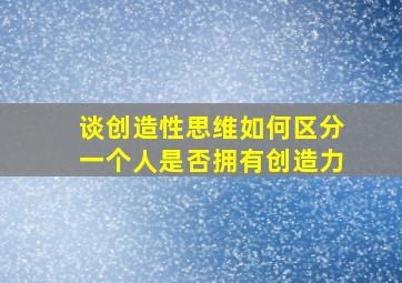 谈创造性思维如何区分一个人是否拥有创造力