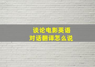 谈论电影英语对话翻译怎么说