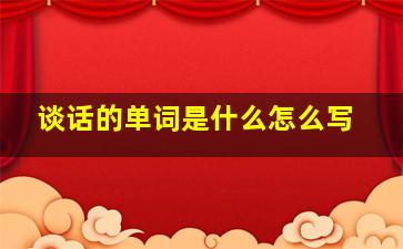 谈话的单词是什么怎么写