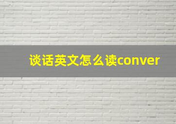 谈话英文怎么读conver