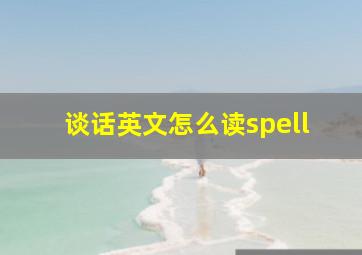 谈话英文怎么读spell