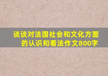 谈谈对法国社会和文化方面的认识和看法作文800字