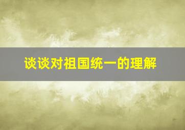 谈谈对祖国统一的理解