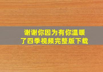 谢谢你因为有你温暖了四季视频完整版下载