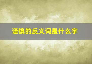 谨慎的反义词是什么字