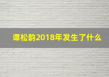 谭松韵2018年发生了什么