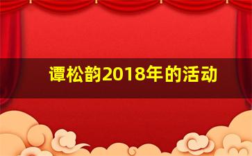 谭松韵2018年的活动