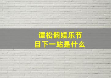 谭松韵娱乐节目下一站是什么