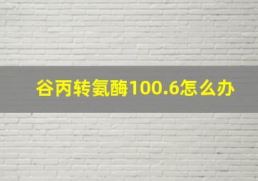 谷丙转氨酶100.6怎么办