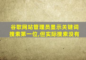 谷歌网站管理员显示关键词搜索第一位,但实际搜索没有