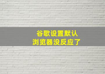 谷歌设置默认浏览器没反应了