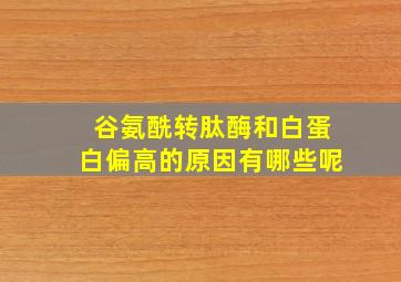 谷氨酰转肽酶和白蛋白偏高的原因有哪些呢