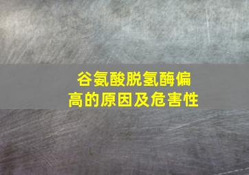 谷氨酸脱氢酶偏高的原因及危害性