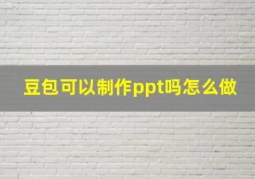 豆包可以制作ppt吗怎么做