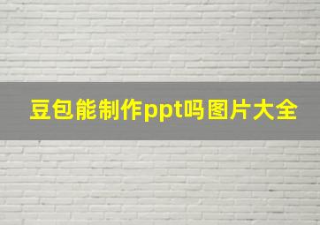 豆包能制作ppt吗图片大全