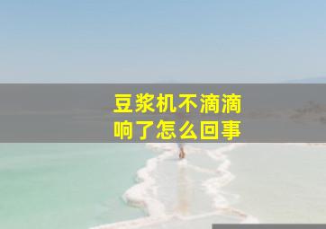 豆浆机不滴滴响了怎么回事