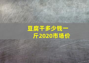 豆腐干多少钱一斤2020市场价