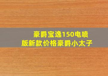 豪爵宝逸150电喷版新款价格豪爵小太子