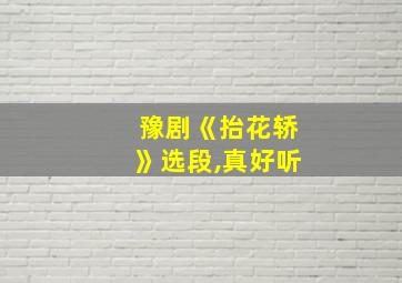 豫剧《抬花轿》选段,真好听