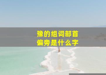 豫的组词部首偏旁是什么字