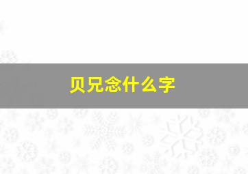 贝兄念什么字