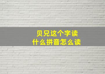 贝兄这个字读什么拼音怎么读