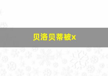 贝洛贝蒂被x