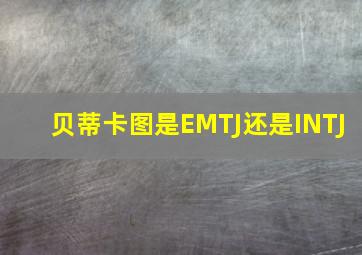 贝蒂卡图是EMTJ还是INTJ