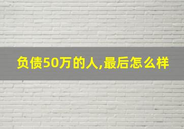 负债50万的人,最后怎么样