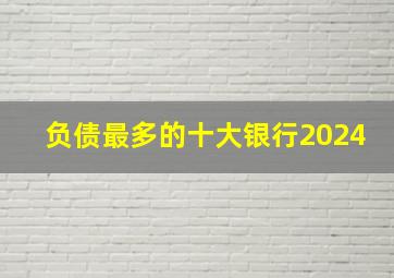 负债最多的十大银行2024