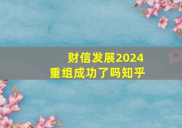 财信发展2024重组成功了吗知乎