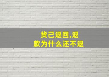 货己退回,退款为什么还不退