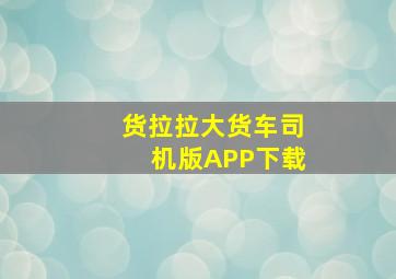 货拉拉大货车司机版APP下载