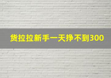 货拉拉新手一天挣不到300