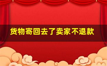 货物寄回去了卖家不退款