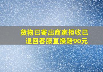 货物已寄出商家拒收已退回客服直接赔90元