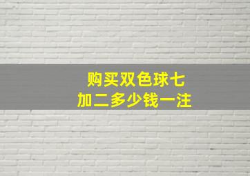 购买双色球七加二多少钱一注