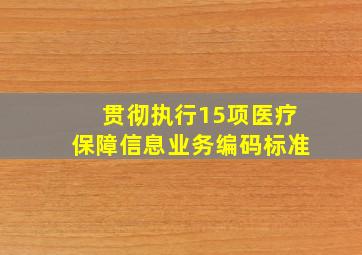 贯彻执行15项医疗保障信息业务编码标准