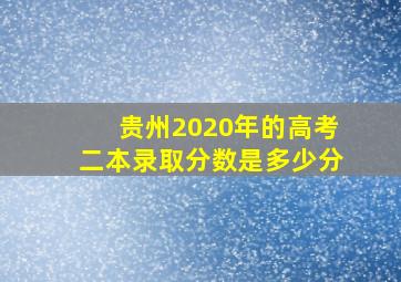 贵州2020年的高考二本录取分数是多少分