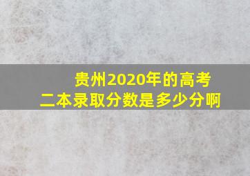 贵州2020年的高考二本录取分数是多少分啊