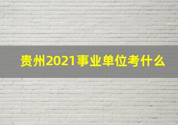 贵州2021事业单位考什么